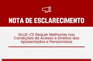 NOTA DE ESCLARECIMENTO: SinJE-CE Requer Melhorias nas Condições de Acesso e Direitos dos Aposentados e Pensionistas